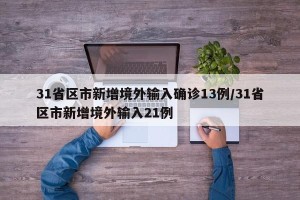 31省区市新增境外输入确诊13例/31省区市新增境外输入21例