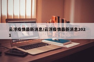 云浮疫情最新消息/云浮疫情最新消息2021
