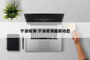宁波疫情:宁波疫情最新动态