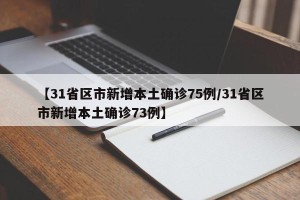 【31省区市新增本土确诊75例/31省区市新增本土确诊73例】
