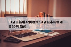 31省区新增32例确诊/31省区市新增确诊30例 新闻