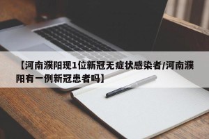 【河南濮阳现1位新冠无症状感染者/河南濮阳有一例新冠患者吗】