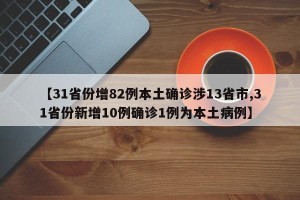 【31省份增82例本土确诊涉13省市,31省份新增10例确诊1例为本土病例】