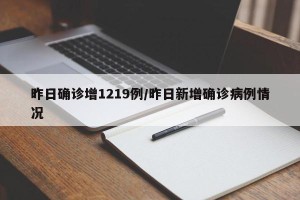 昨日确诊增1219例/昨日新增确诊病例情况