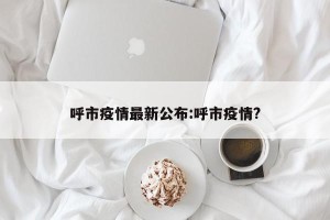 呼市疫情最新公布:呼市疫情?