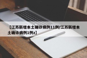 【江苏新增本土确诊病例11例/江苏新增本土确诊病例1例z】