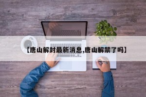 【唐山解封最新消息,唐山解禁了吗】