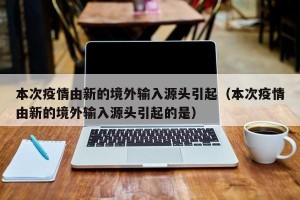 本次疫情由新的境外输入源头引起（本次疫情由新的境外输入源头引起的是）