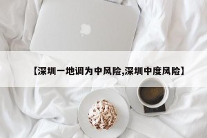 【深圳一地调为中风险,深圳中度风险】
