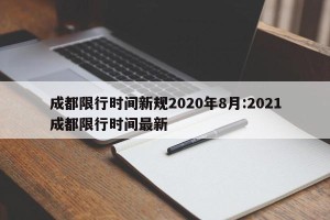 成都限行时间新规2020年8月:2021成都限行时间最新