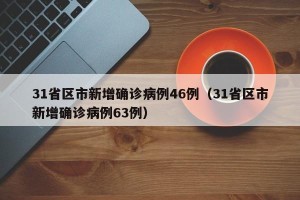 31省区市新增确诊病例46例（31省区市新增确诊病例63例）