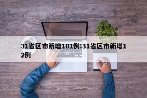 31省区市新增101例:31省区市新增12例