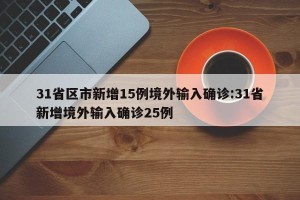 31省区市新增15例境外输入确诊:31省新增境外输入确诊25例