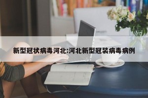 新型冠状病毒河北:河北新型冠装病毒病例