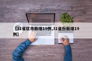 【31省区市新增19例,31省份新增19例】