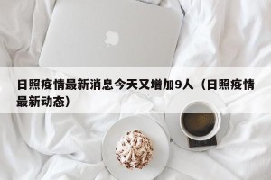 日照疫情最新消息今天又增加9人（日照疫情最新动态）