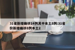 31省新增确诊24例其中本土8例:31省份新增确诊8例本土2