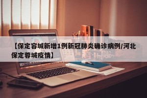 【保定容城新增1例新冠肺炎确诊病例/河北保定蓉城疫情】