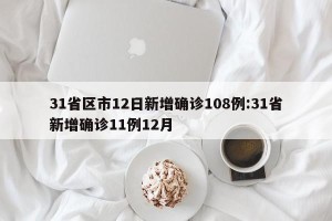 31省区市12日新增确诊108例:31省新增确诊11例12月