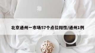 北京通州一市场57个点位阳性/通州1例