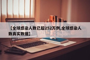 【全球感染人数已超252万例,全球感染人数真实数据】