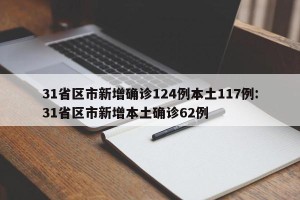 31省区市新增确诊124例本土117例:31省区市新增本土确诊62例