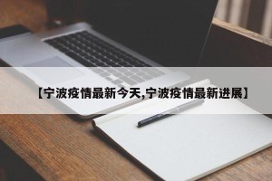 【宁波疫情最新今天,宁波疫情最新进展】