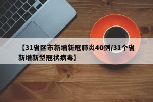 【31省区市新增新冠肺炎40例/31个省新增新型冠状病毒】