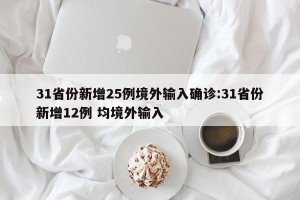 31省份新增25例境外输入确诊:31省份新增12例 均境外输入