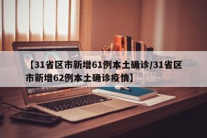 【31省区市新增61例本土确诊/31省区市新增62例本土确诊疫情】