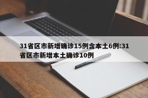 31省区市新增确诊15例含本土6例:31省区市新增本土确诊10例