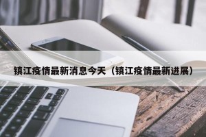 镇江疫情最新消息今天（镇江疫情最新进展）