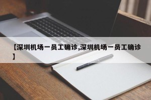 【深圳机场一员工确诊,深圳机场一员工确诊 】