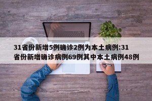 31省份新增5例确诊2例为本土病例:31省份新增确诊病例69例其中本土病例48例