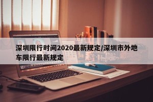 深圳限行时间2020最新规定/深圳市外地车限行最新规定