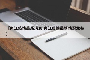 【内江疫情最新消息,内江疫情最新情况发布】