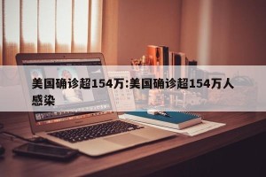 美国确诊超154万:美国确诊超154万人感染