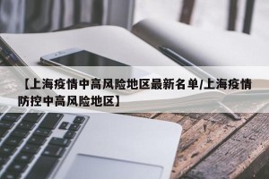 【上海疫情中高风险地区最新名单/上海疫情防控中高风险地区】