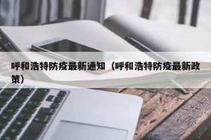 呼和浩特防疫最新通知（呼和浩特防疫最新政策）