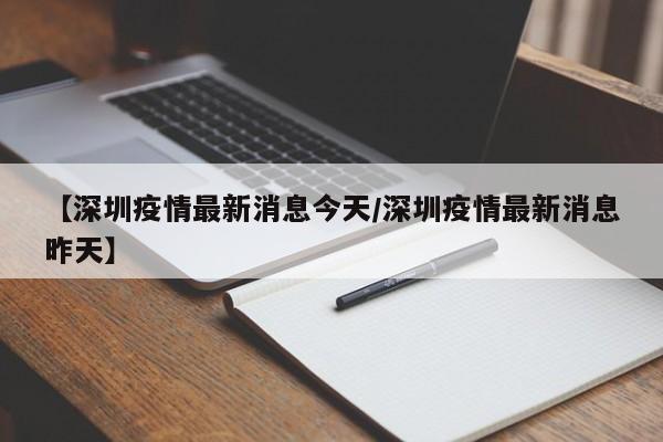 【深圳疫情最新消息今天/深圳疫情最新消息昨天】
