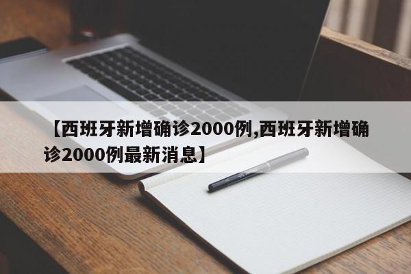 【西班牙新增确诊2000例,西班牙新增确诊2000例最新消息】