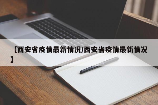【西安省疫情最新情况/西安省疫情最新情况】