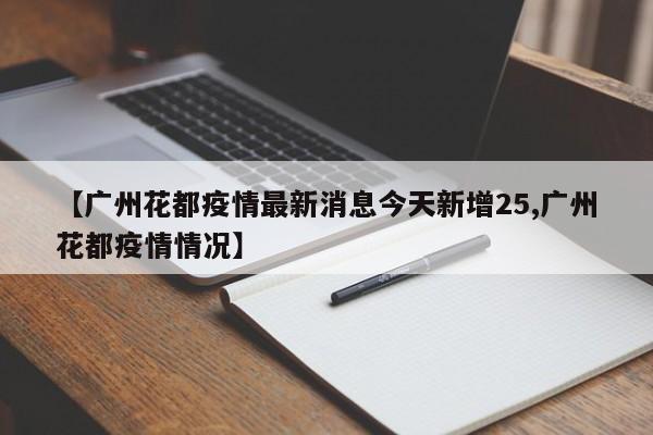 【广州花都疫情最新消息今天新增25,广州花都疫情情况】