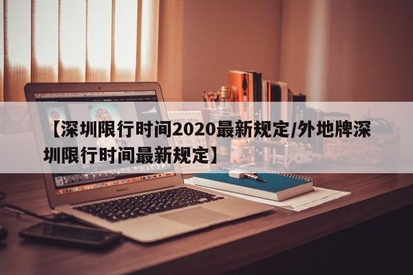 【深圳限行时间2020最新规定/外地牌深圳限行时间最新规定】