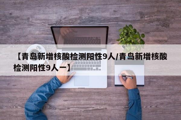 【青岛新增核酸检测阳性9人/青岛新增核酸检测阳性9人一】