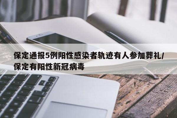 保定通报5例阳性感染者轨迹有人参加葬礼/保定有阳性新冠病毒