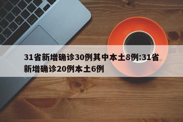 31省新增确诊30例其中本土8例:31省新增确诊20例本土6例