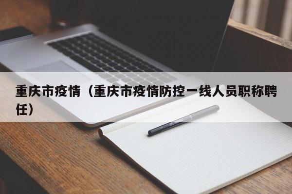 重庆市疫情(重庆市疫情防控一线人员职称聘任)