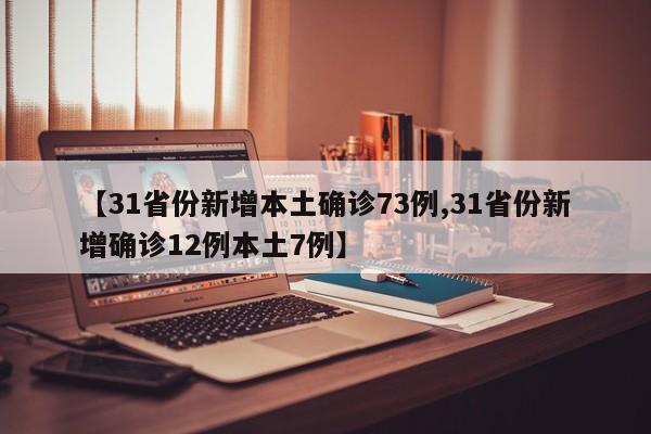 【31省份新增本土确诊73例,31省份新增确诊12例本土7例】