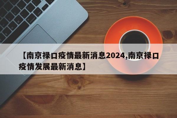 【南京禄口疫情最新消息2024,南京禄口疫情发展最新消息】